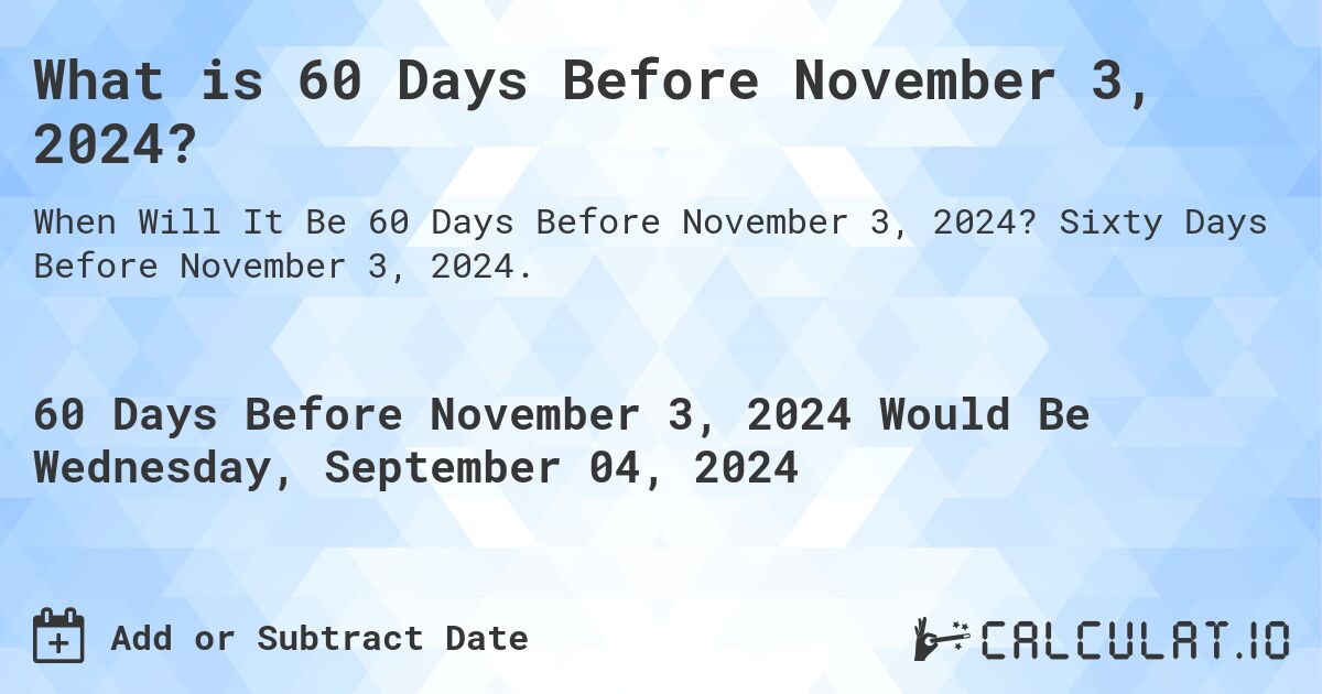 What is 60 Days Before November 3, 2024?. Sixty Days Before November 3, 2024.