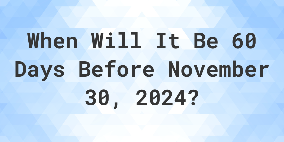 What is 60 Days Before November 30, 2024? Calculatio