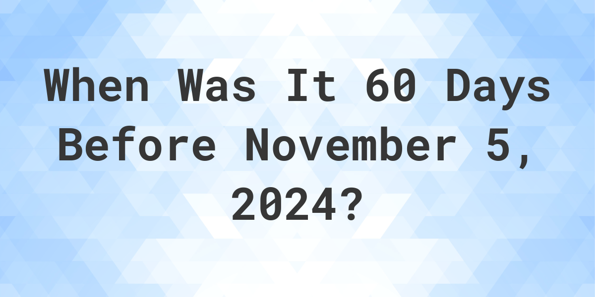 What is 60 Days Before November 5, 2024? Calculatio