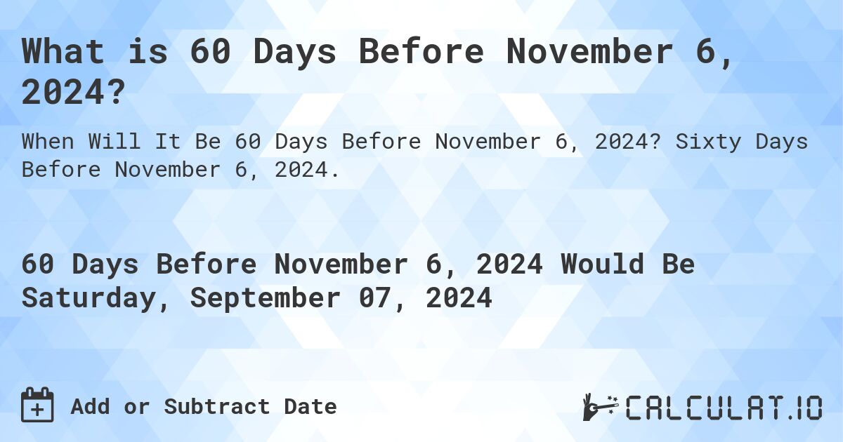 What is 60 Days Before November 6, 2024?. Sixty Days Before November 6, 2024.