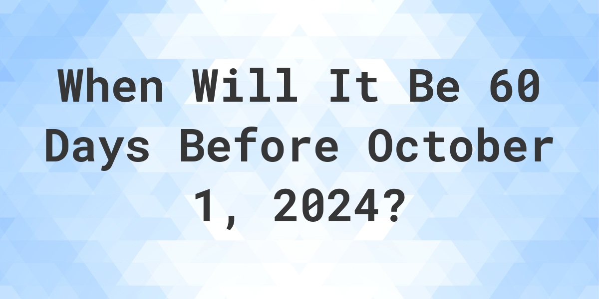 What is 60 Days Before October 1, 2024? Calculatio