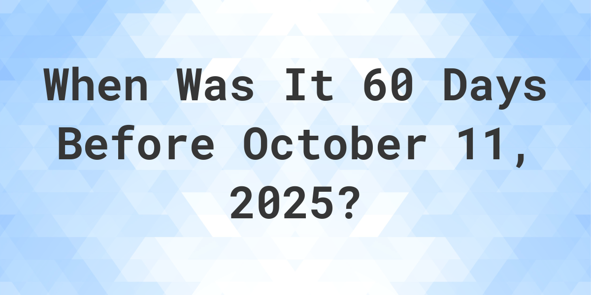 What is 60 Days Before October 11, 2024? Calculatio
