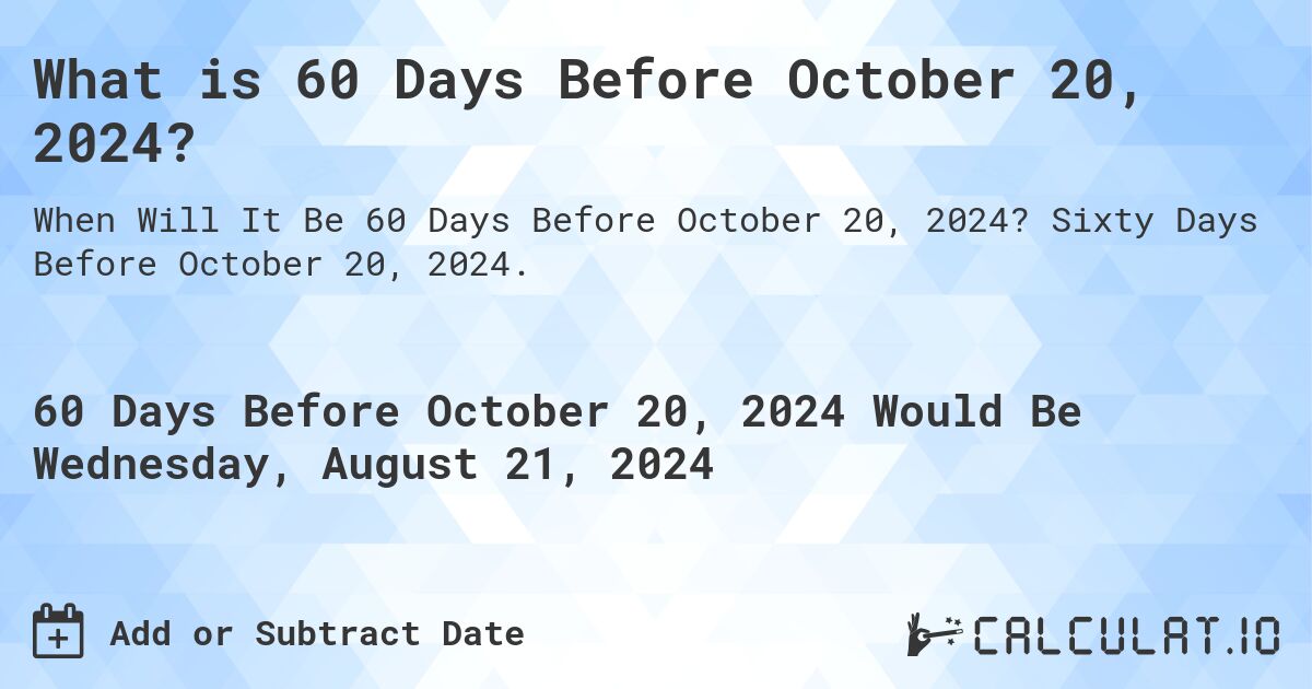 What is 60 Days Before October 20, 2024?. Sixty Days Before October 20, 2024.