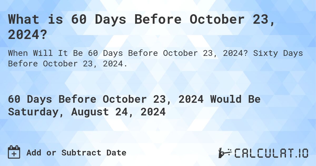 What is 60 Days Before October 23, 2024?. Sixty Days Before October 23, 2024.
