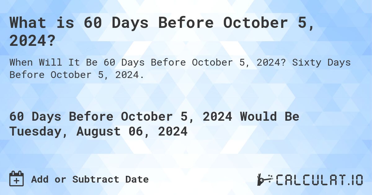 What is 60 Days Before October 5, 2024?. Sixty Days Before October 5, 2024.