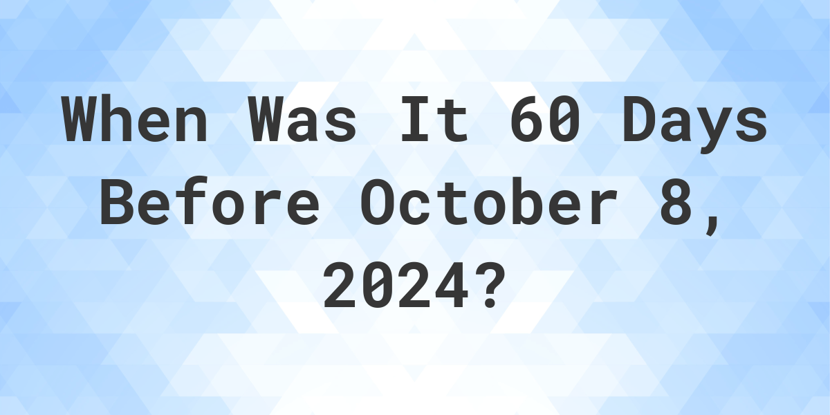 What is 60 Days Before October 8, 2024? Calculatio