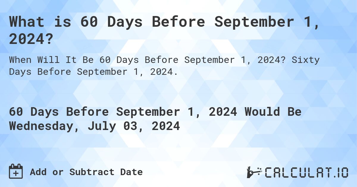 What is 60 Days Before September 1, 2024?. Sixty Days Before September 1, 2024.