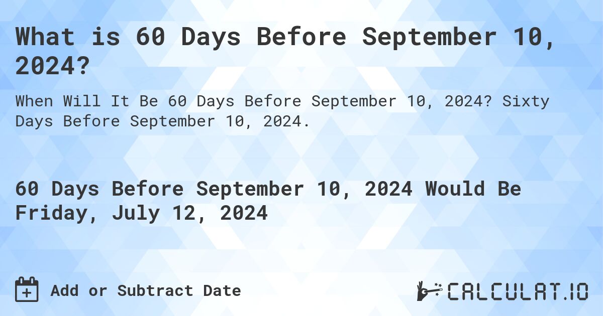 What is 60 Days Before September 10, 2024?. Sixty Days Before September 10, 2024.