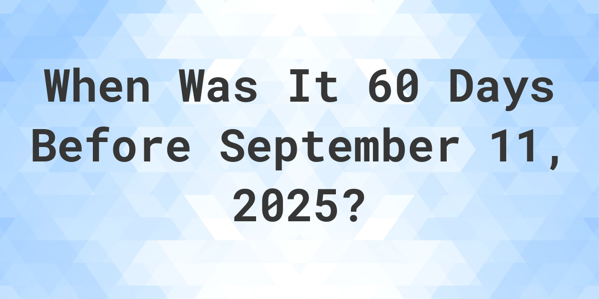 What is 60 Days Before September 11, 2025? - Calculatio