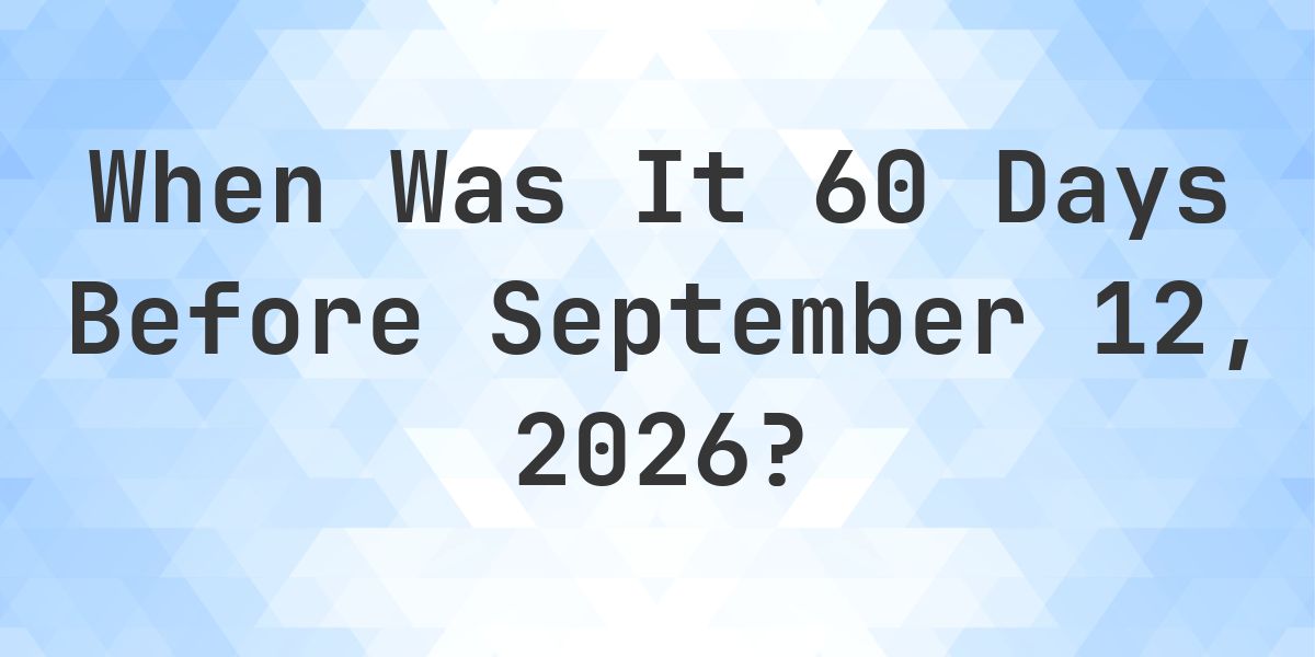 What Day Was It 60 Days Before September 12, 2026? - Calculatio