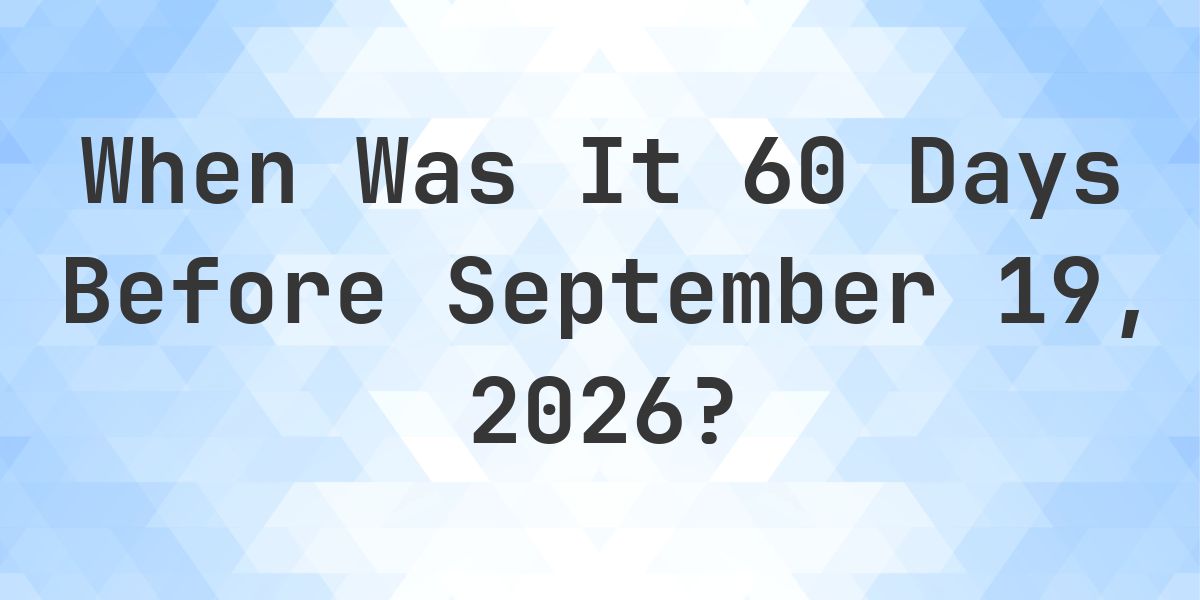 What Day Was It 60 Days Before September 19, 2026? - Calculatio