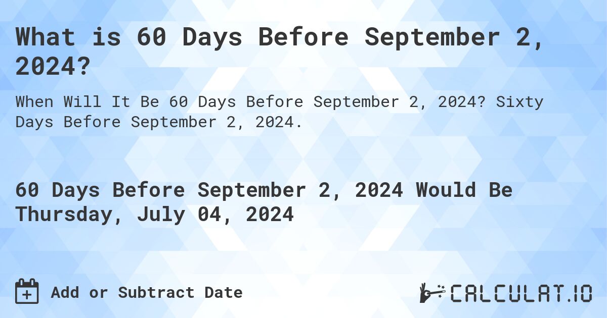 What is 60 Days Before September 2, 2024?. Sixty Days Before September 2, 2024.