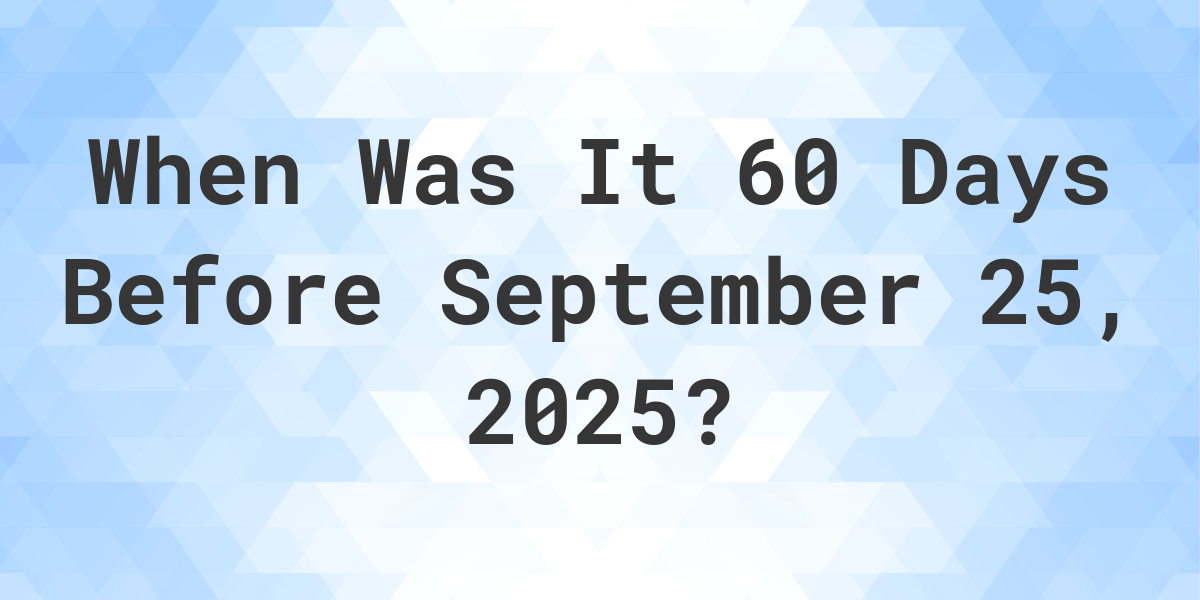 What Day Was It 60 Days Before September 25, 2025? - Calculatio