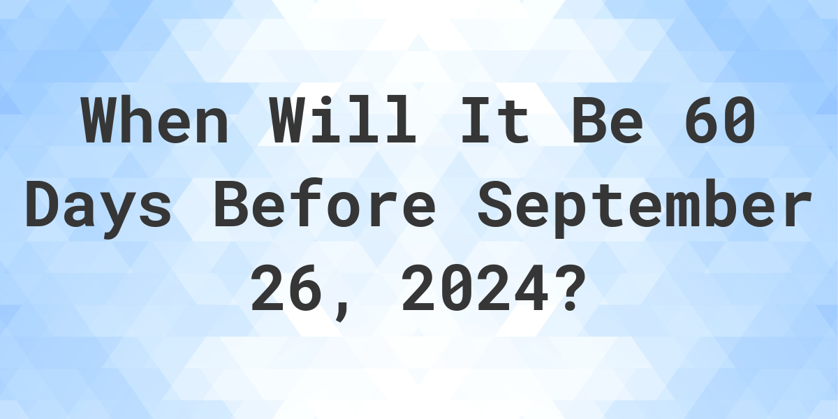 What Day Was It 60 Days Before September 26, 2023? Calculatio