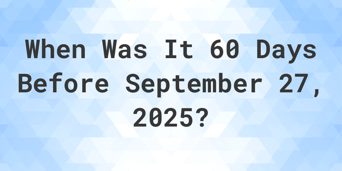 What Day Was It 60 Days Before September 27, 2025? - Calculatio