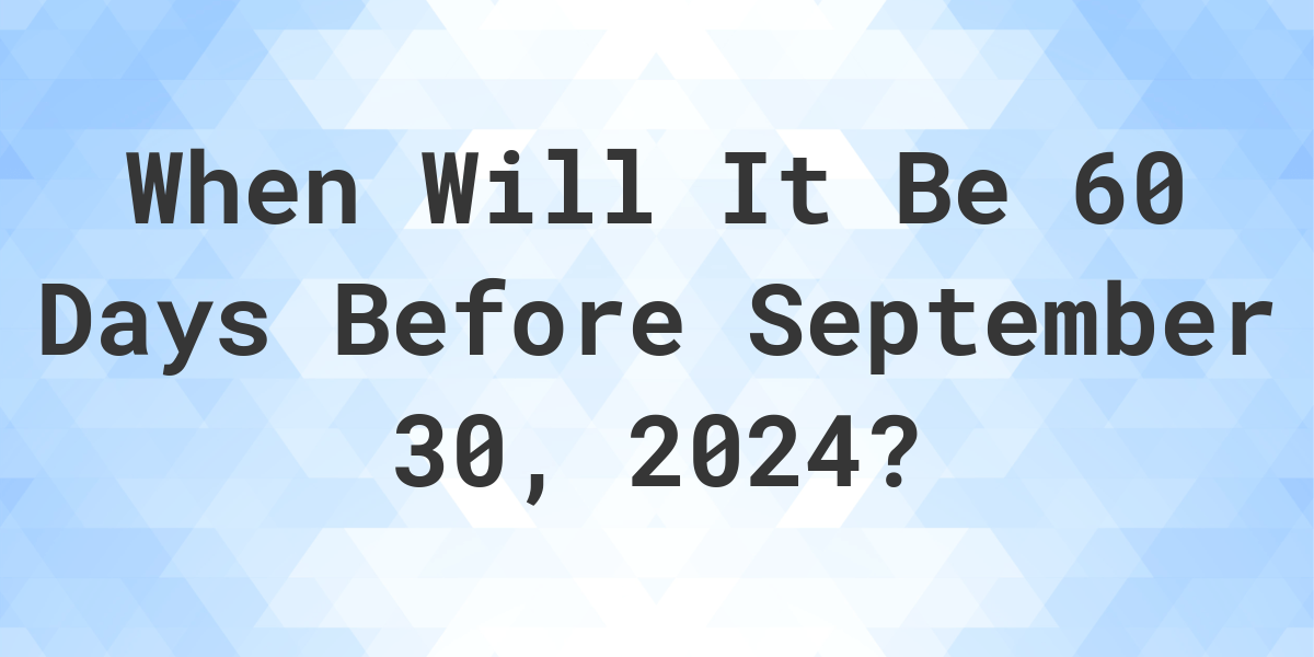 What Day Was It 60 Days Before September 30, 2023? Calculatio