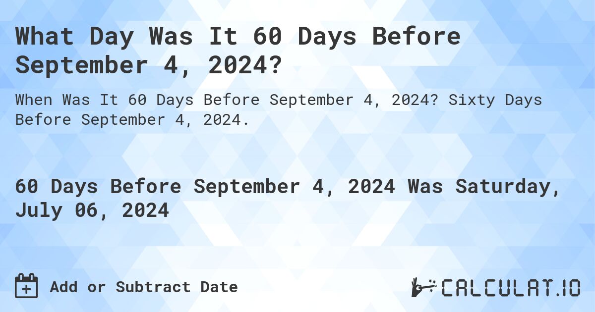 What is 60 Days Before September 4, 2024?. Sixty Days Before September 4, 2024.