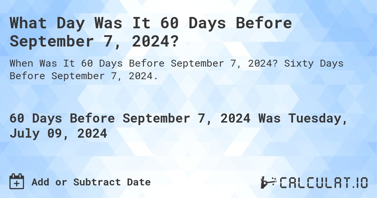 What Day Was It 60 Days Before September 7, 2024?. Sixty Days Before September 7, 2024.