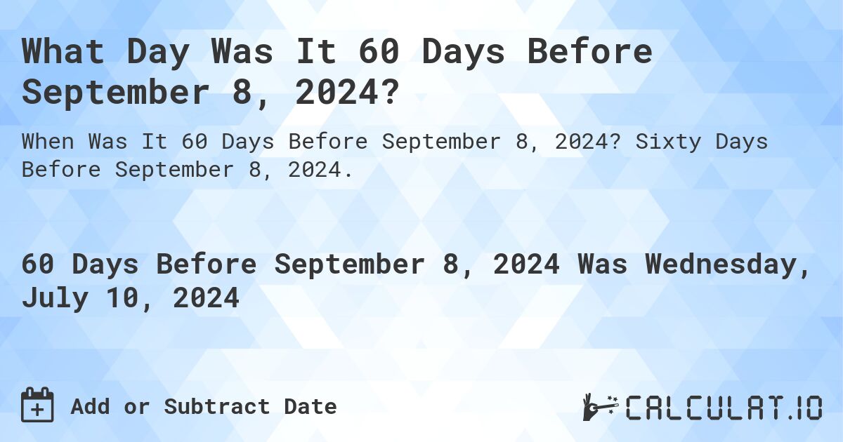 What is 60 Days Before September 8, 2024?. Sixty Days Before September 8, 2024.