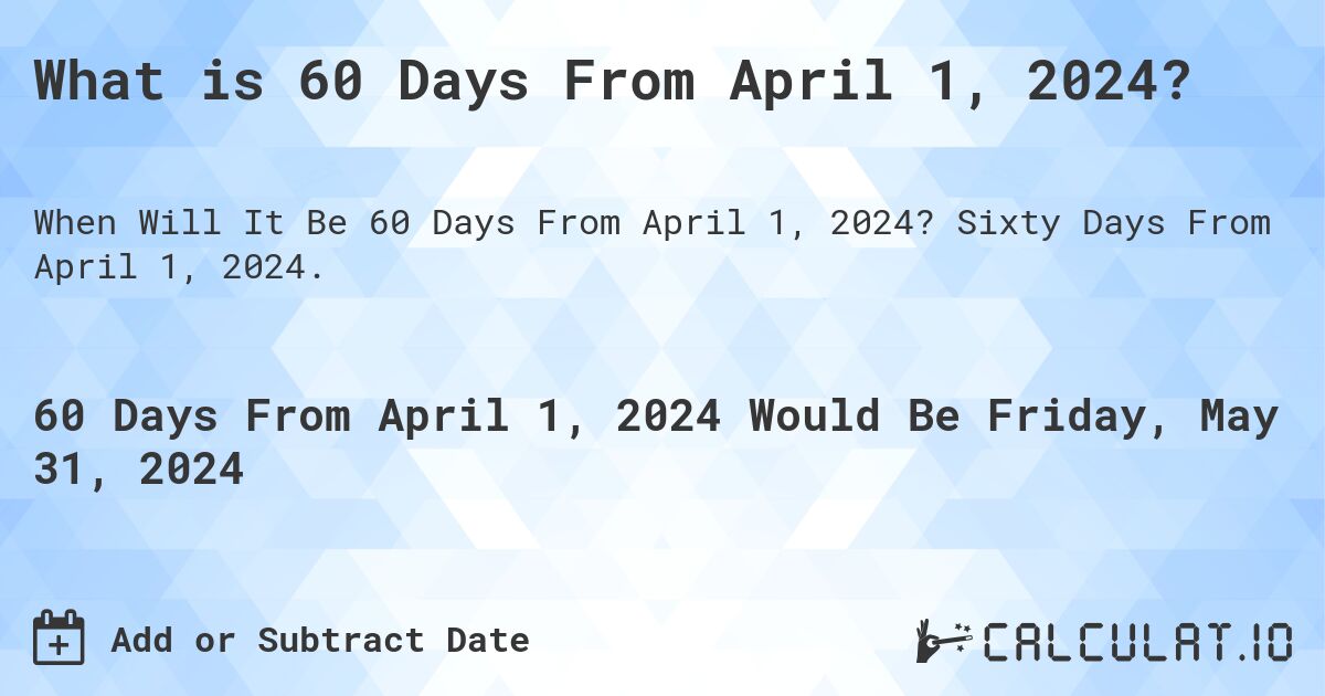 What is 60 Days From April 1, 2024?. Sixty Days From April 1, 2024.