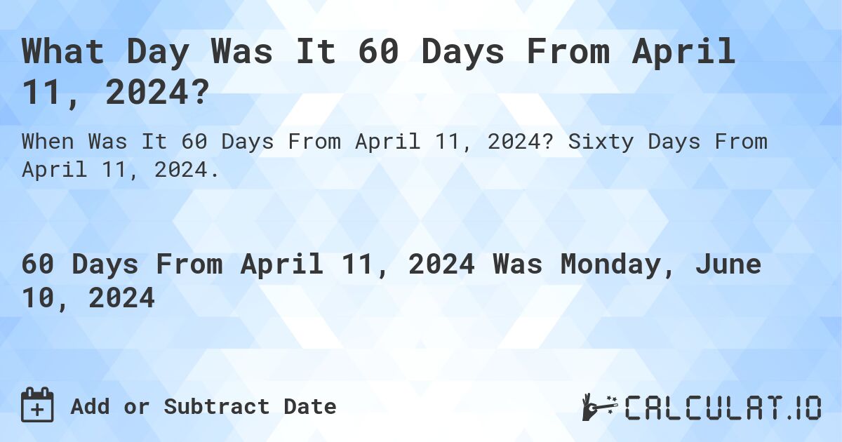 What Day Was It 60 Days From April 11, 2024?. Sixty Days From April 11, 2024.