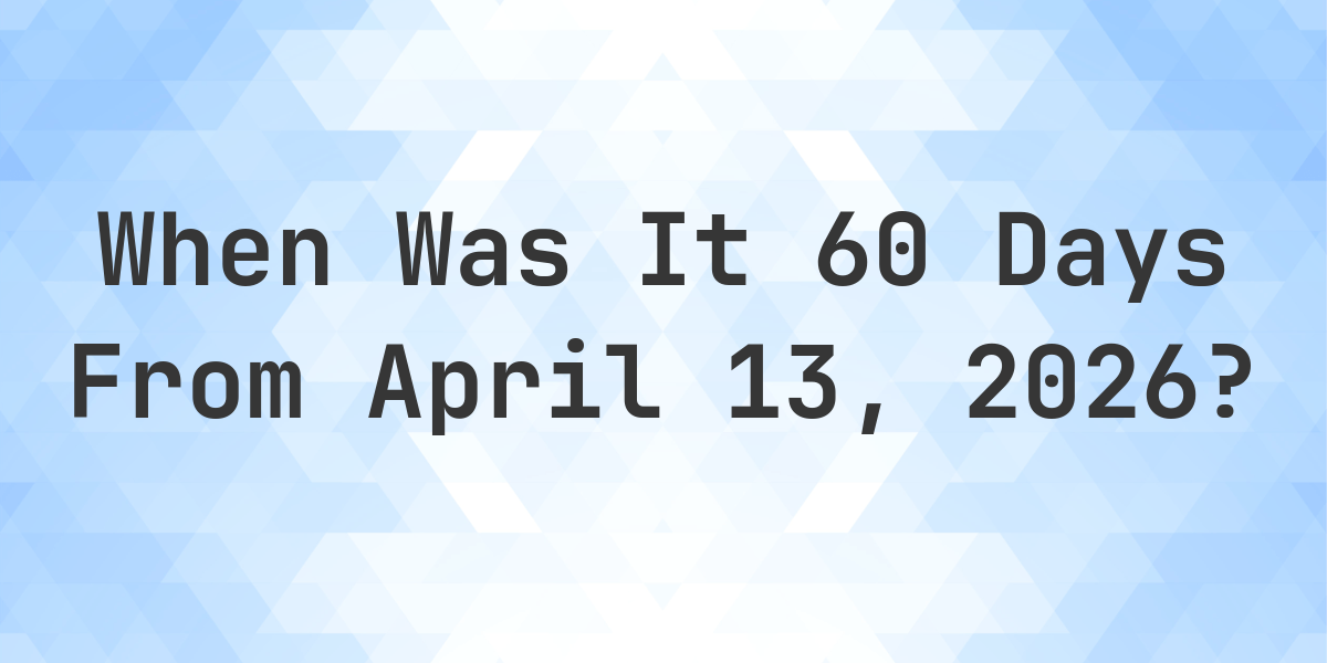 what-is-60-days-from-april-13-2026-calculatio