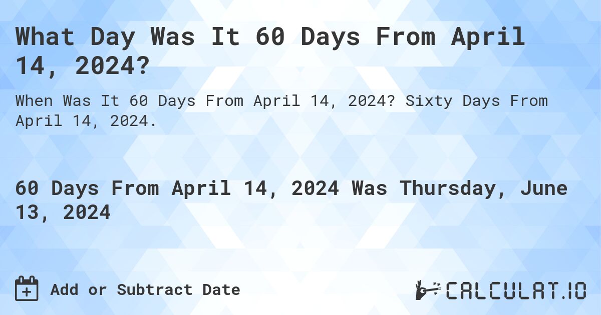What is 60 Days From April 14, 2024?. Sixty Days From April 14, 2024.