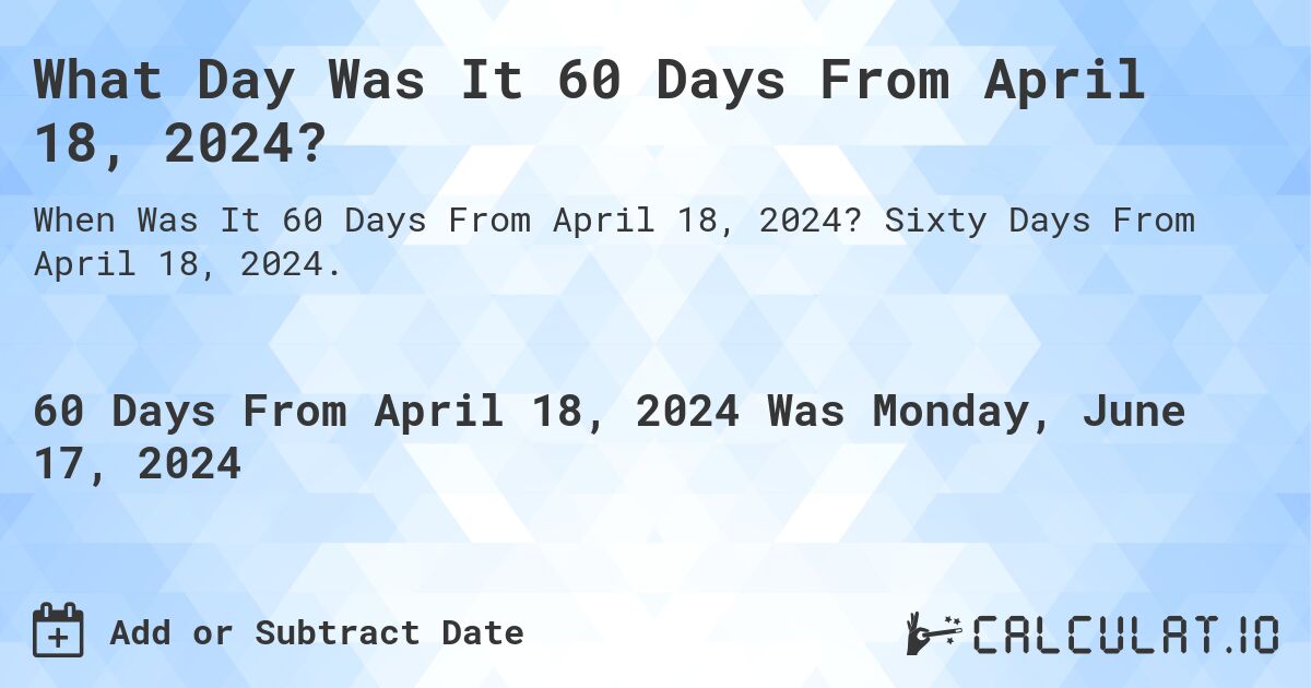 What Day Was It 60 Days From April 18, 2024?. Sixty Days From April 18, 2024.