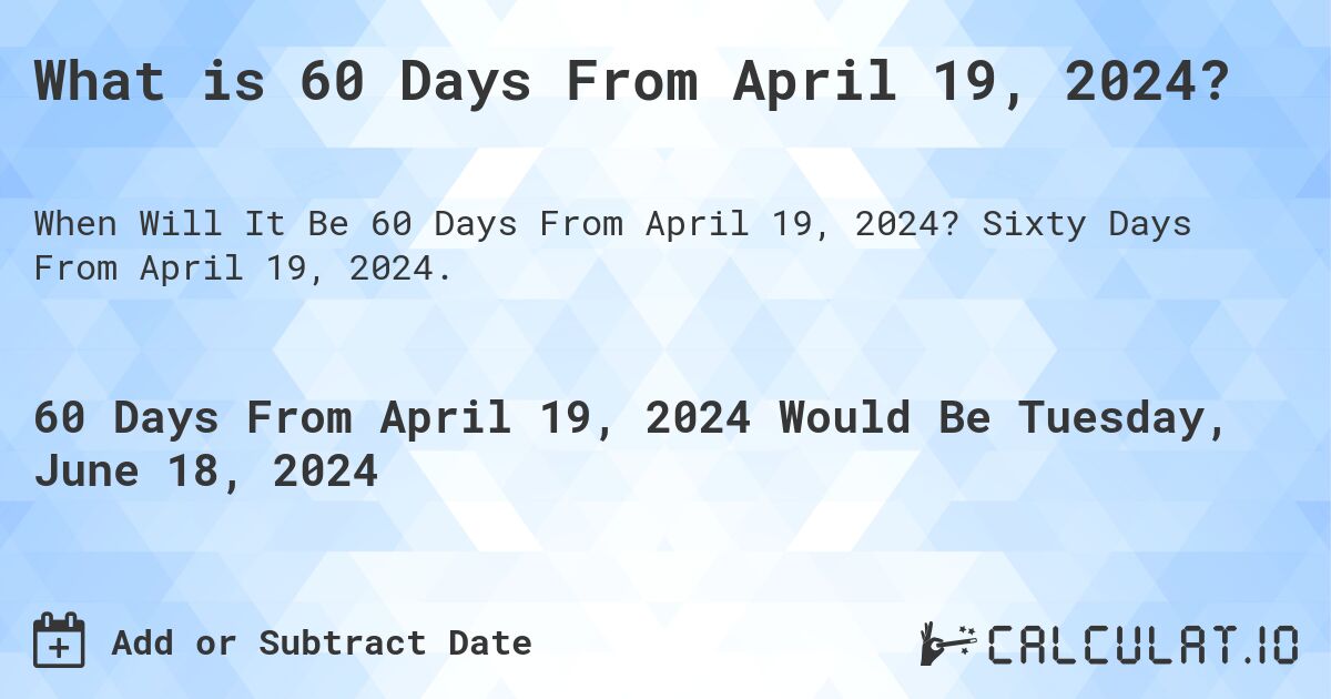 What is 60 Days From April 19, 2024?. Sixty Days From April 19, 2024.