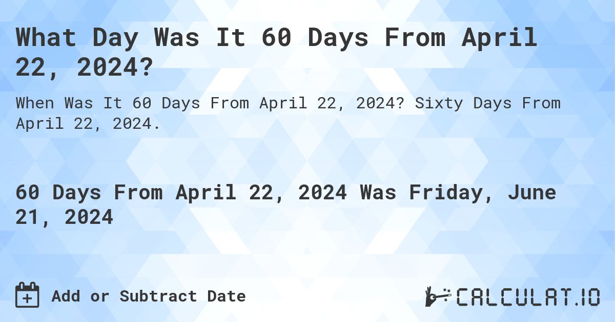 What Day Was It 60 Days From April 22, 2024?. Sixty Days From April 22, 2024.