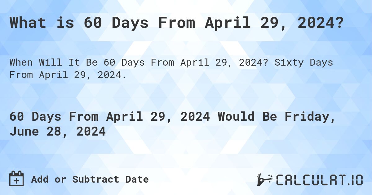 What is 60 Days From April 29, 2024?. Sixty Days From April 29, 2024.