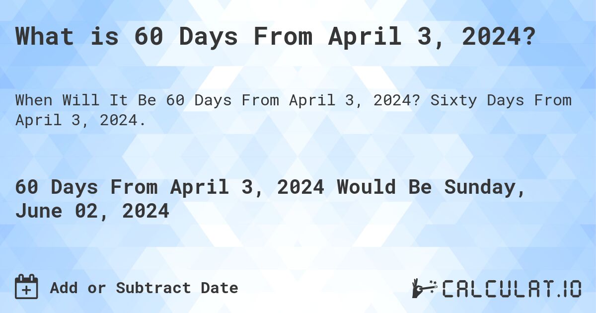 What is 60 Days From April 3, 2024?. Sixty Days From April 3, 2024.
