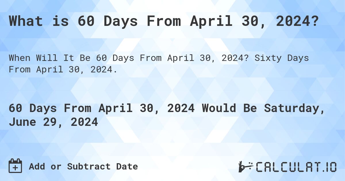 What is 60 Days From April 30, 2024?. Sixty Days From April 30, 2024.