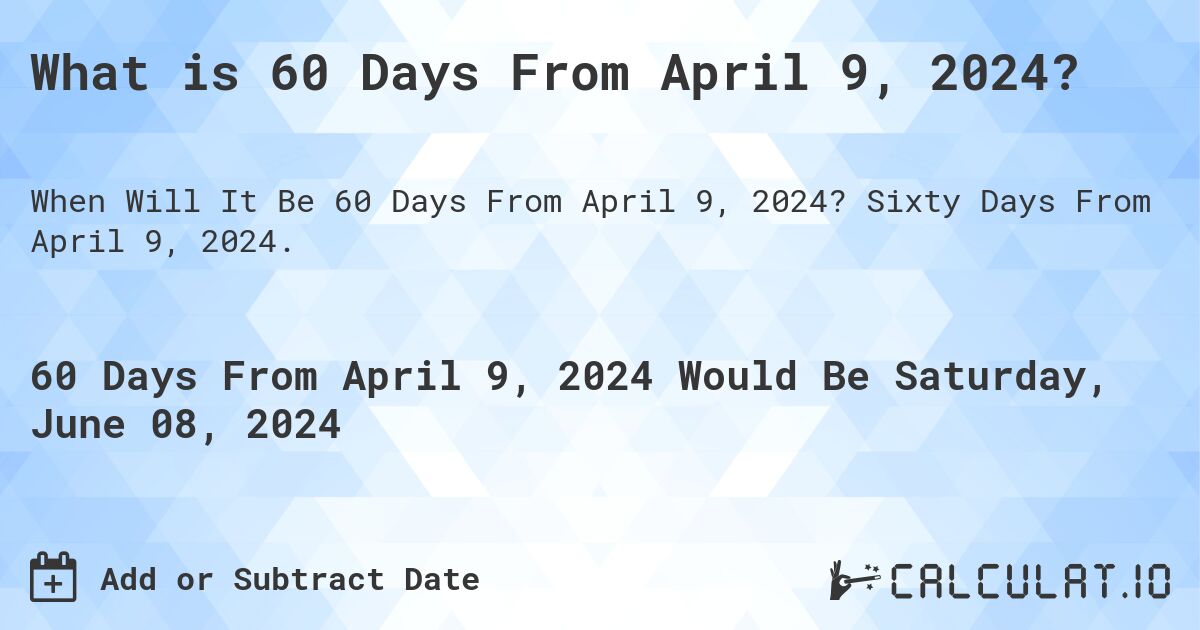 What is 60 Days From April 9, 2024?. Sixty Days From April 9, 2024.