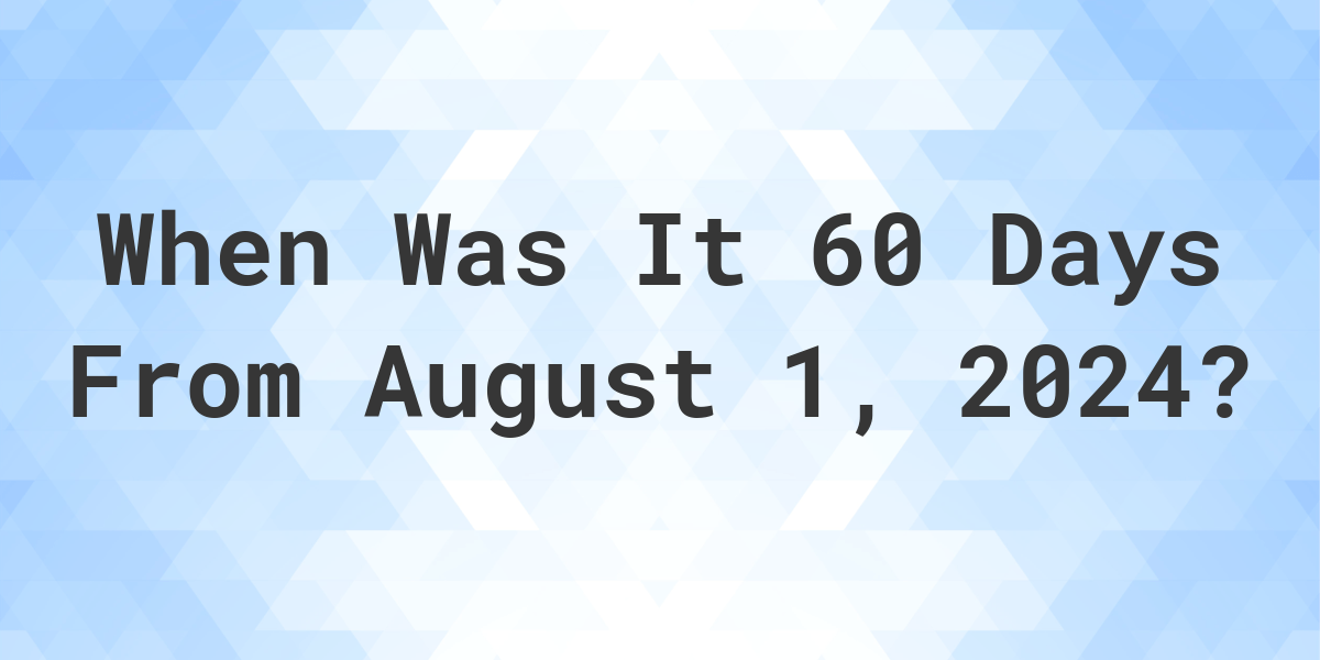 What Day Was It 60 Days From August 1, 2024? Calculatio