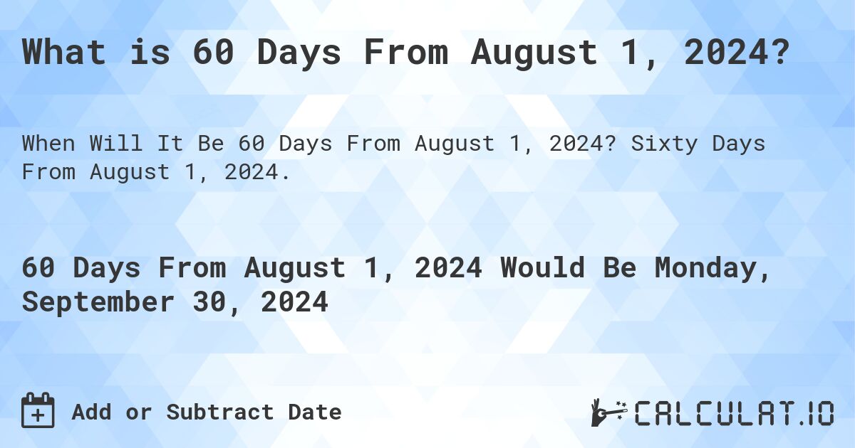 What is 60 Days From August 1, 2024?. Sixty Days From August 1, 2024.