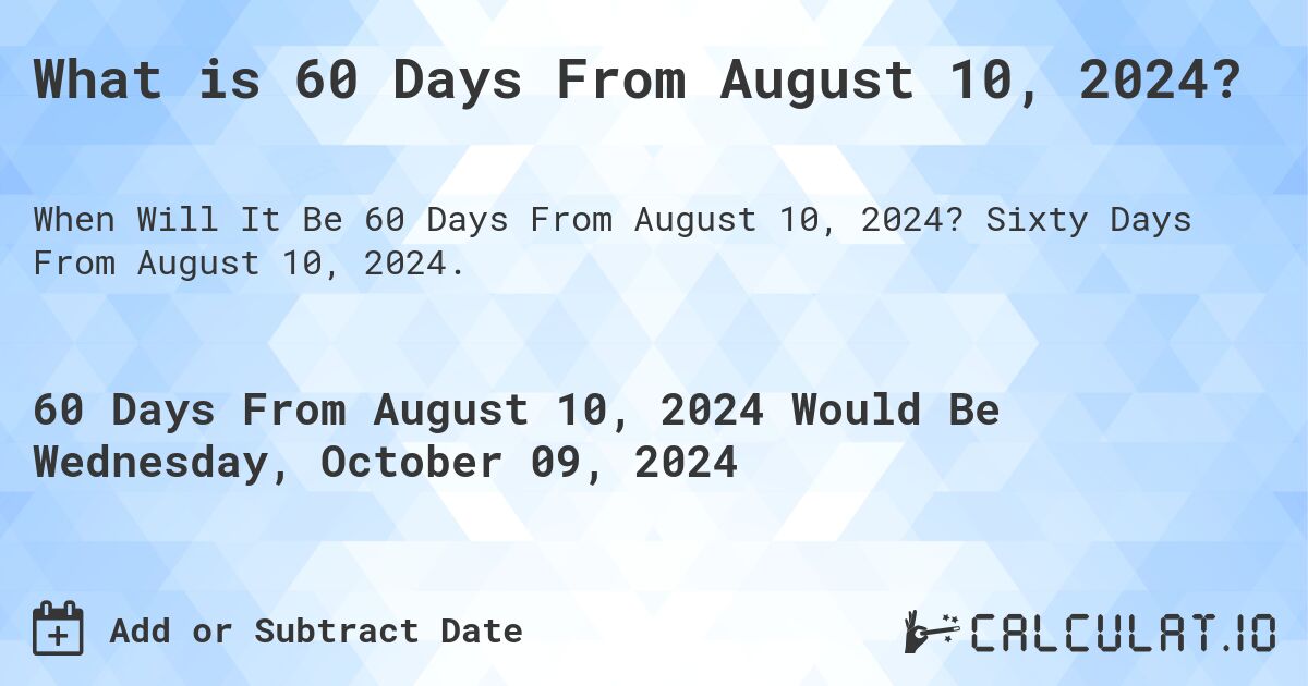 What is 60 Days From August 10, 2024?. Sixty Days From August 10, 2024.