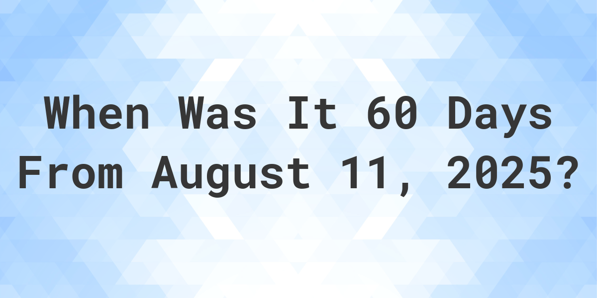 What Day Was It 60 Days From August 11, 2023? Calculatio