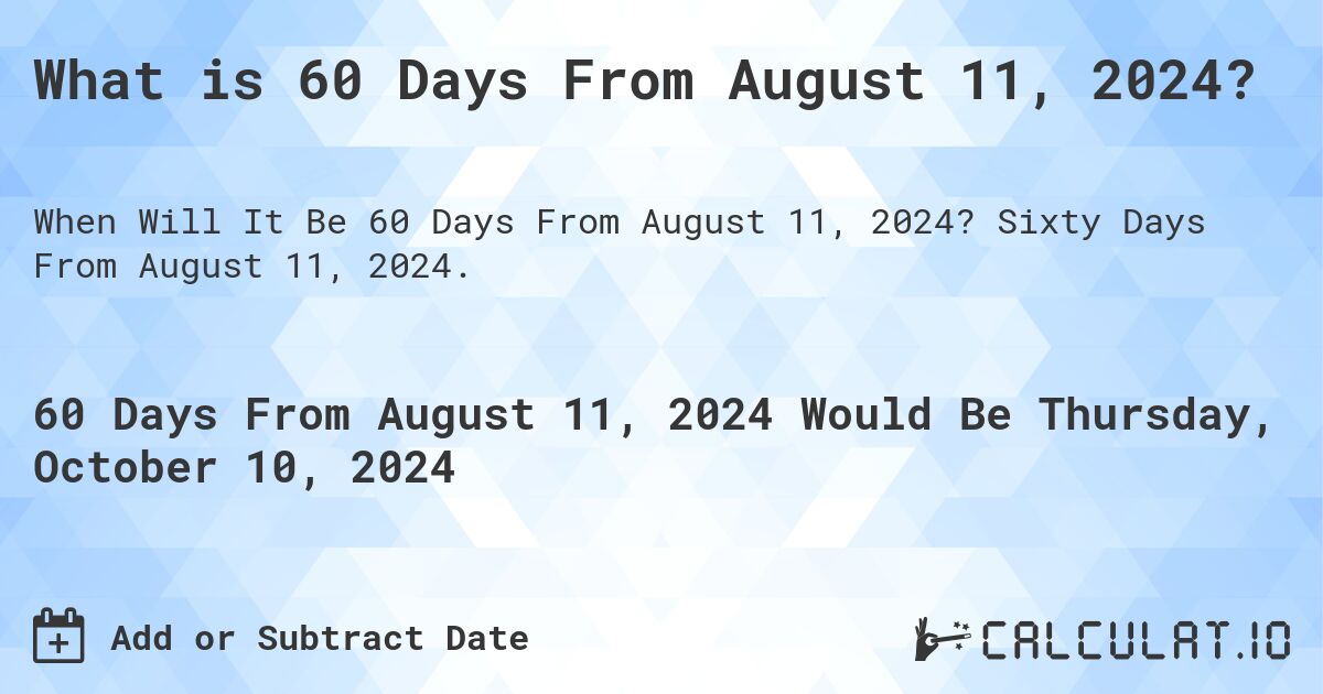 What is 60 Days From August 11, 2024?. Sixty Days From August 11, 2024.
