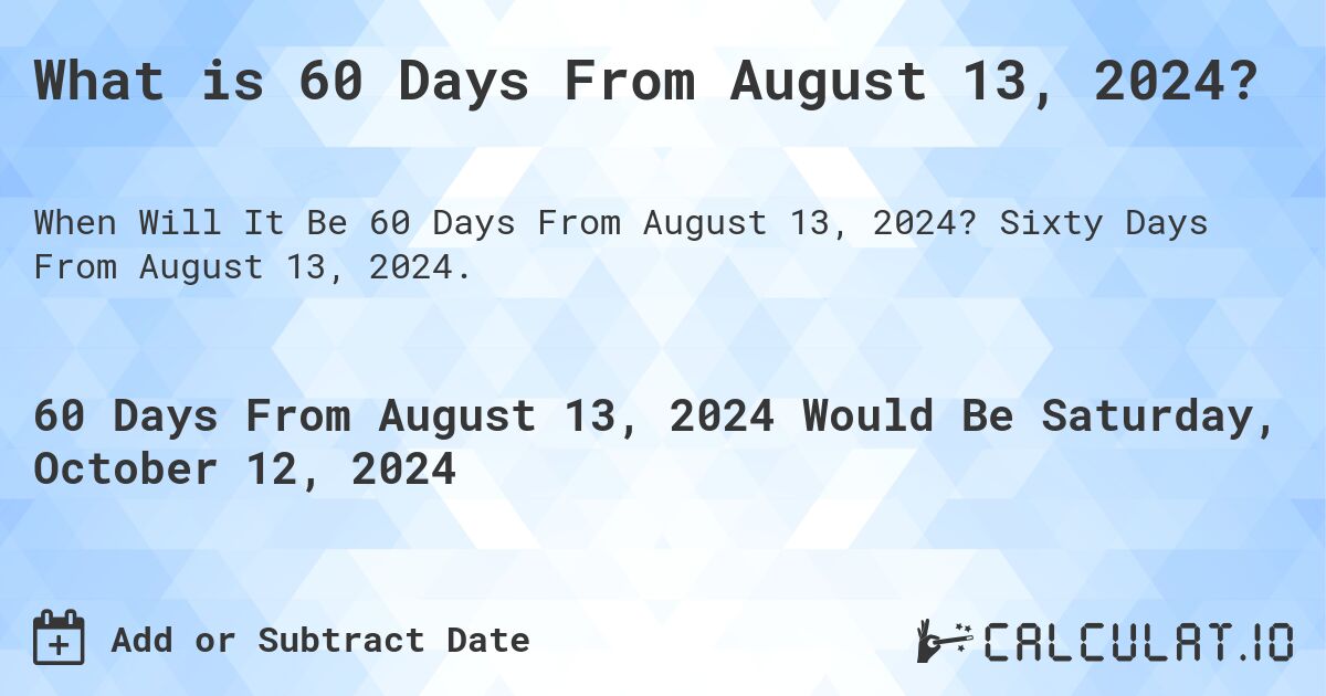 What is 60 Days From August 13, 2024?. Sixty Days From August 13, 2024.