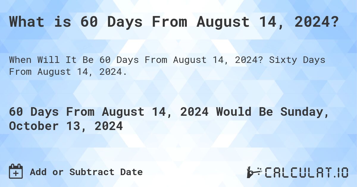 What is 60 Days From August 14, 2024?. Sixty Days From August 14, 2024.
