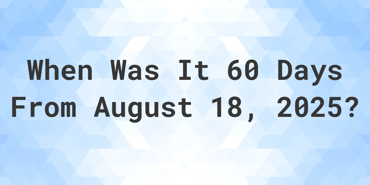 What is 60 Days From August 18, 2024? Calculatio