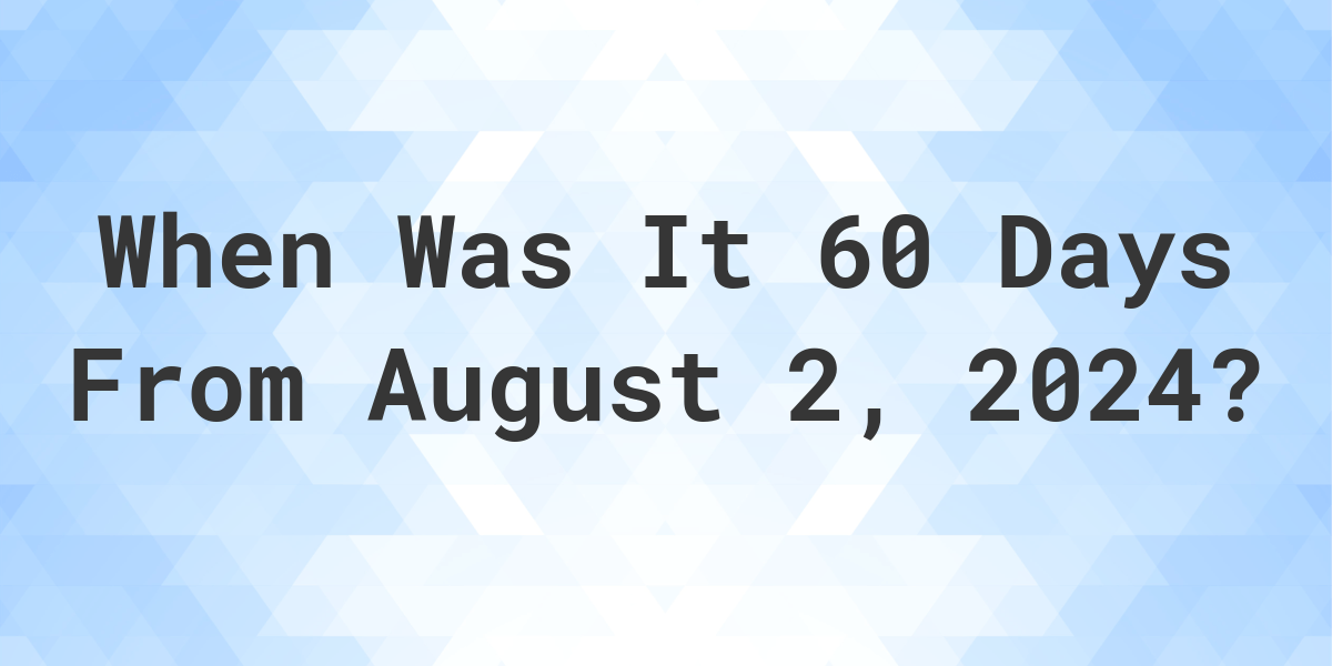 What Day Was It 60 Days From August 2, 2024? Calculatio