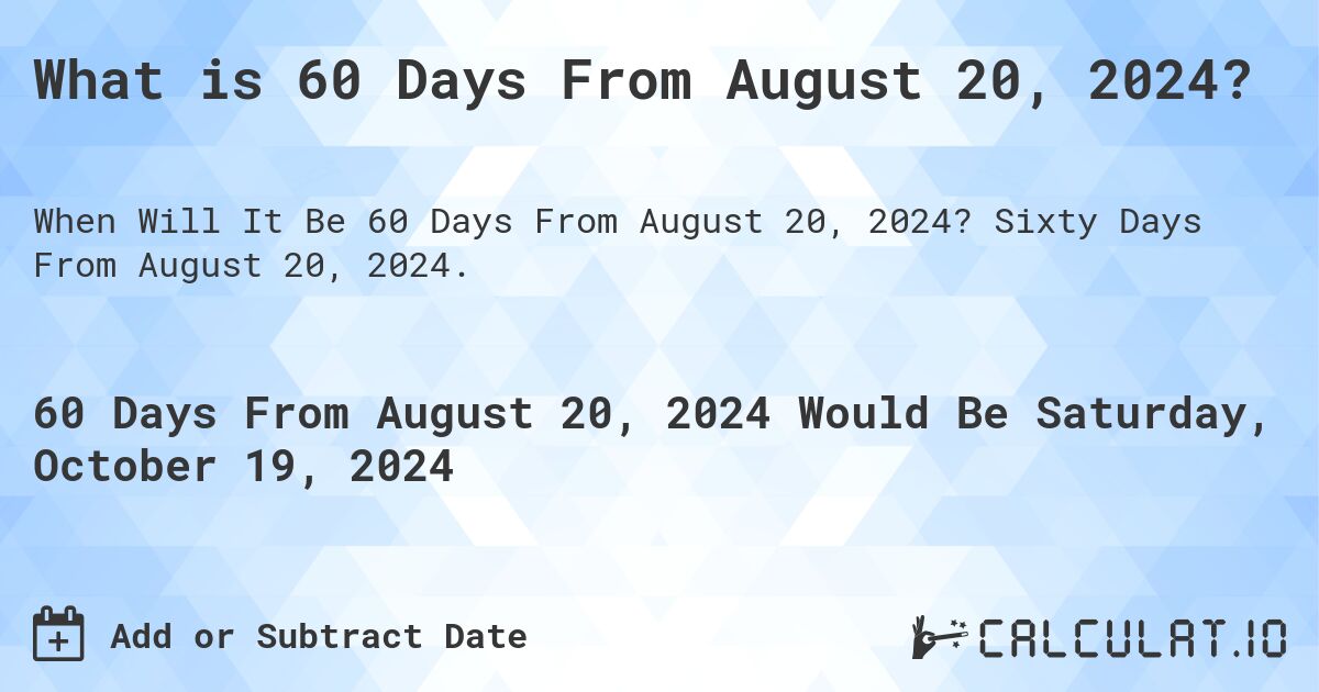 What is 60 Days From August 20, 2024?. Sixty Days From August 20, 2024.
