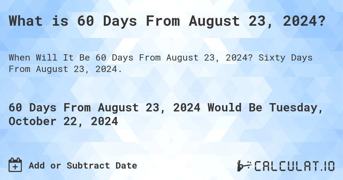 What is 60 Days From August 23, 2024?. Sixty Days From August 23, 2024.