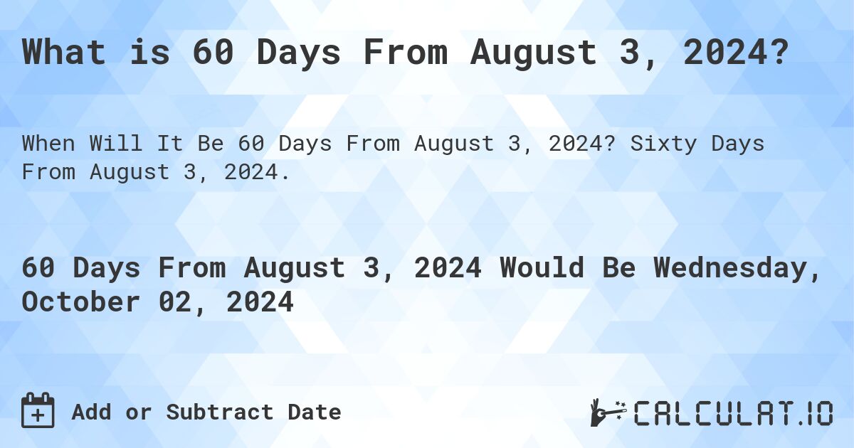 What is 60 Days From August 3, 2024?. Sixty Days From August 3, 2024.