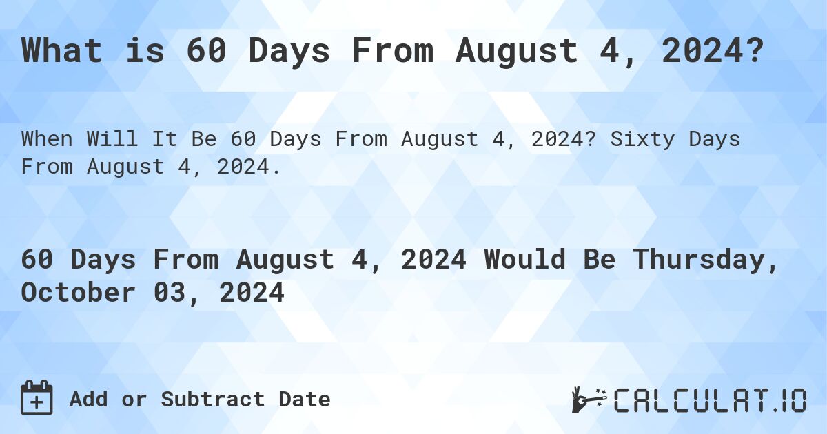 What is 60 Days From August 4, 2024?. Sixty Days From August 4, 2024.