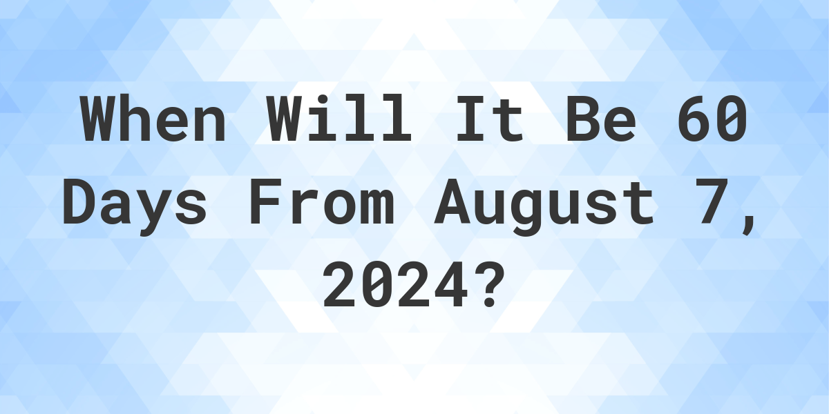 What is 60 Days From August 7, 2024? Calculatio