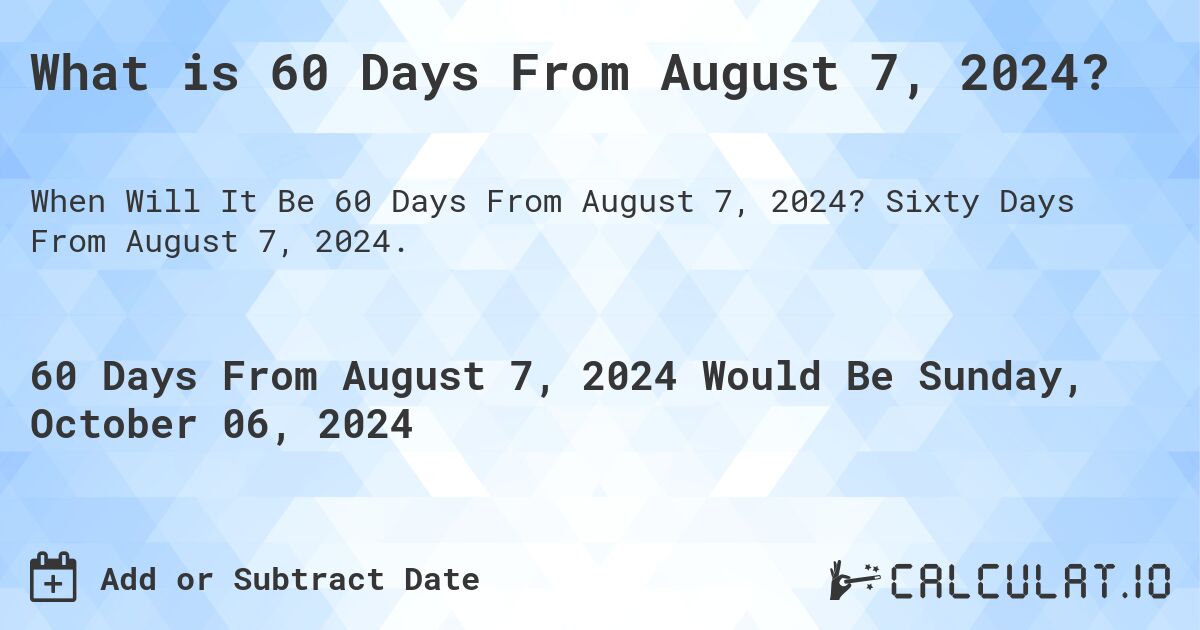 What is 60 Days From August 7, 2024?. Sixty Days From August 7, 2024.