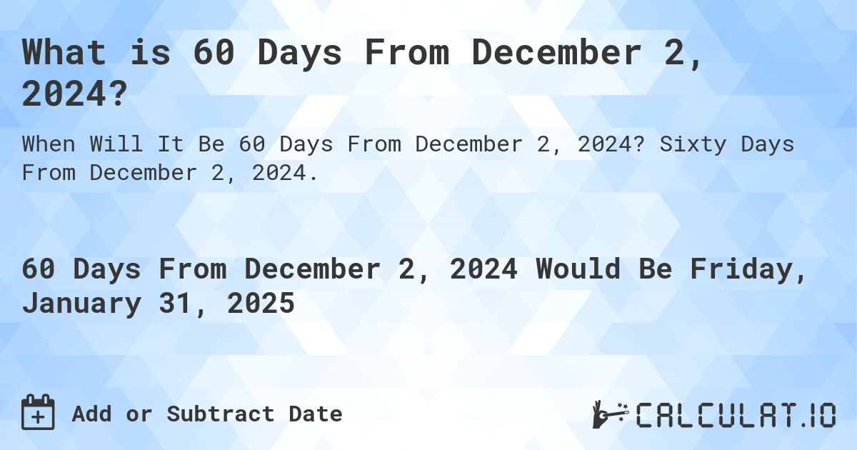 What is 60 Days From December 2, 2024?. Sixty Days From December 2, 2024.
